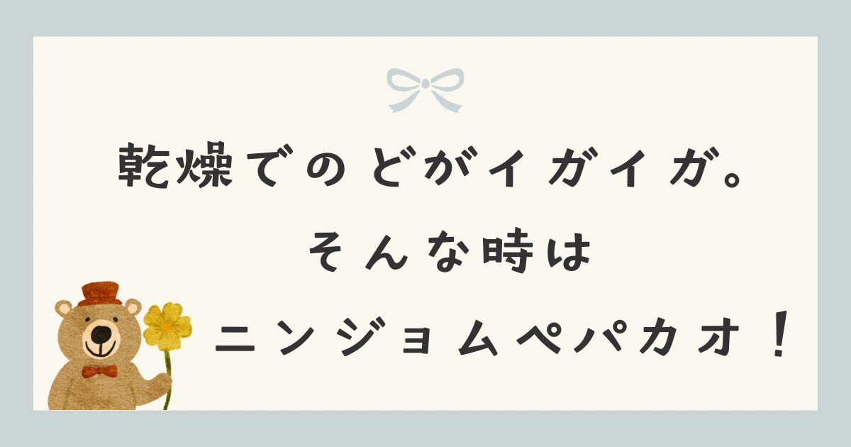 乾燥でのどがイガイガ。そんな時はニンジョムぺパカオ！