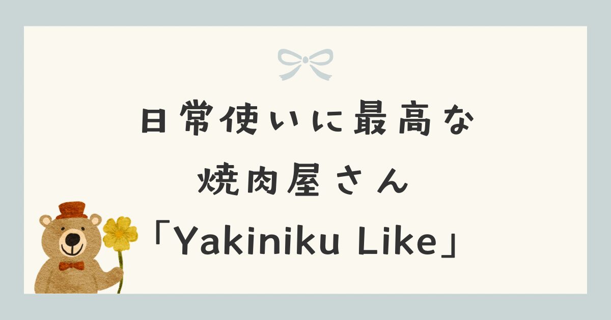 日常使いに最高な焼肉屋さん「Yakiniku Like」