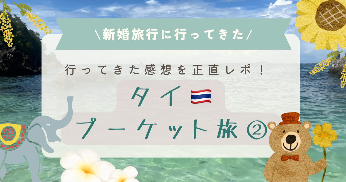 新婚旅行でプーケットに行ってきた。タイの観光地やグルメを正直レポ！②